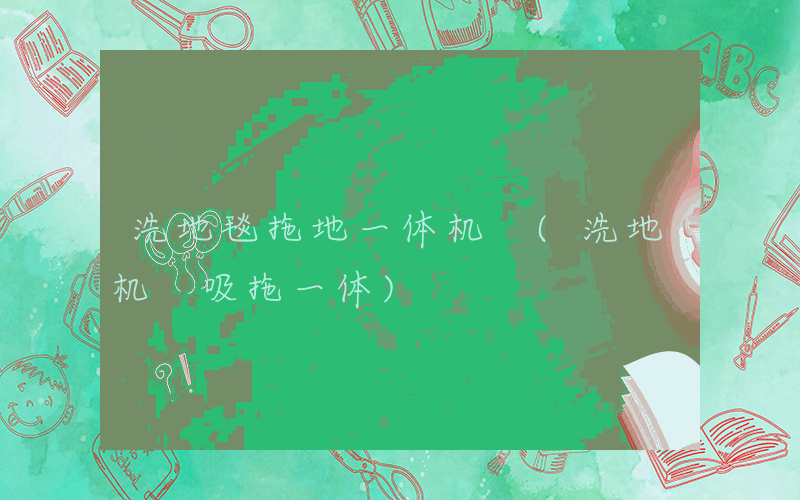 洗地毯拖地一体机 (洗地机 吸拖一体)